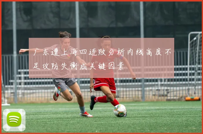 广东遭上海四连败分析内线高度不足攻防失衡成关键因素