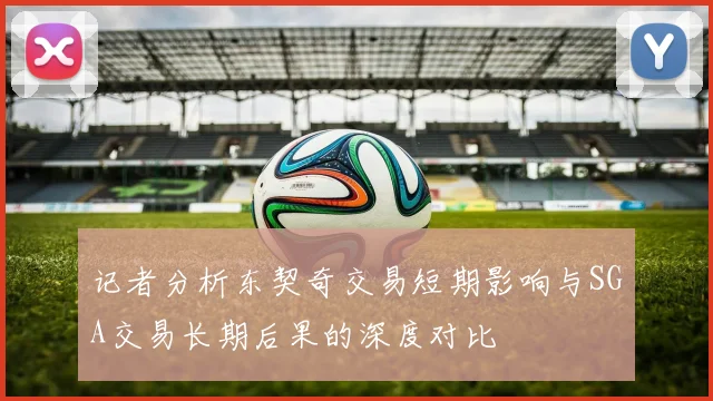 记者分析东契奇交易短期影响与SGA交易长期后果的深度对比