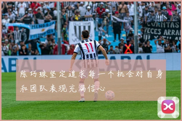 陈巧珠坚定追求每一个机会对自身和团队表现充满信心