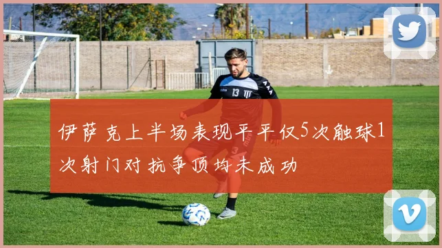 伊萨克上半场表现平平仅5次触球1次射门对抗争顶均未成功