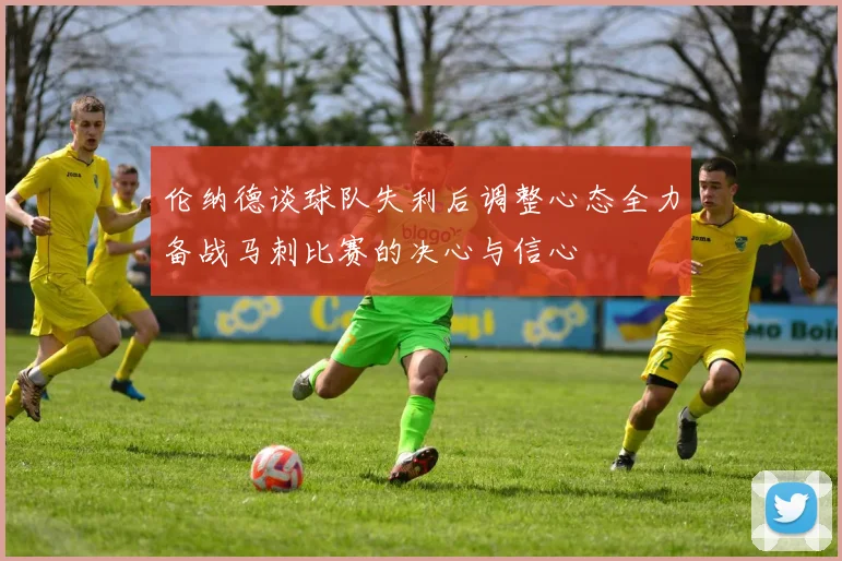 伦纳德谈球队失利后调整心态全力备战马刺比赛的决心与信心