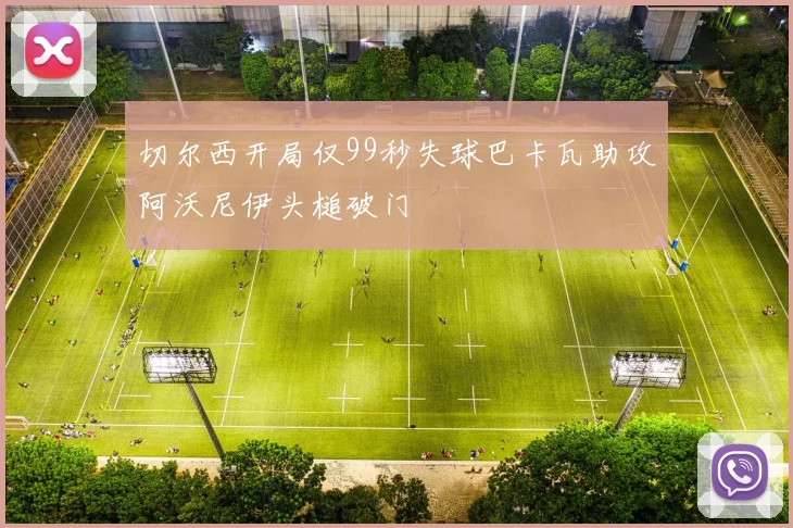 切尔西开局仅99秒失球巴卡瓦助攻阿沃尼伊头槌破门