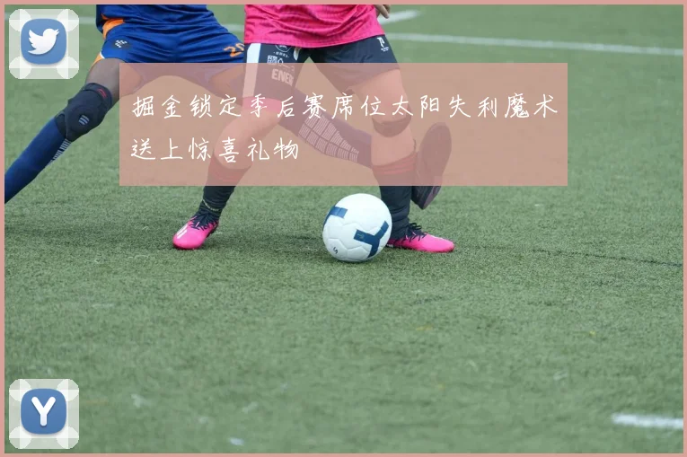 掘金锁定季后赛席位太阳失利魔术送上惊喜礼物