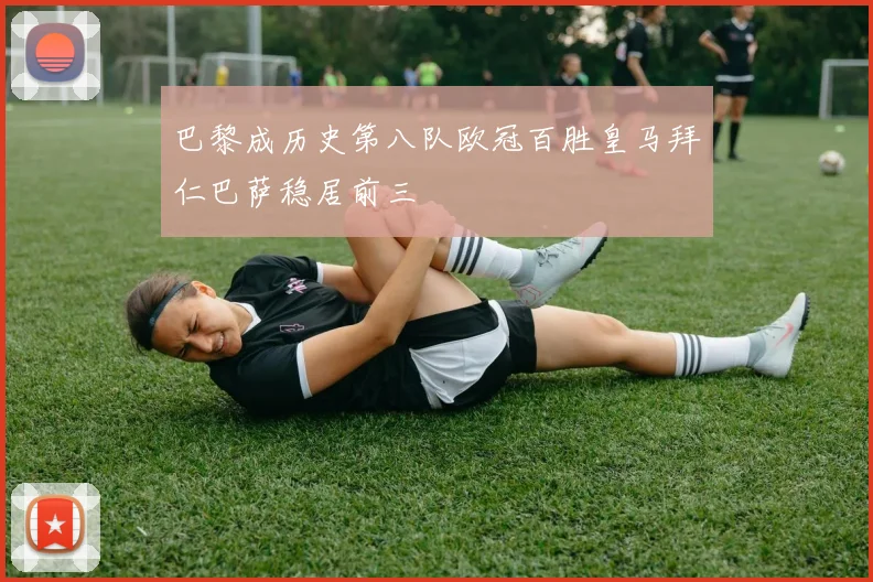 巴黎成历史第八队欧冠百胜皇马拜仁巴萨稳居前三